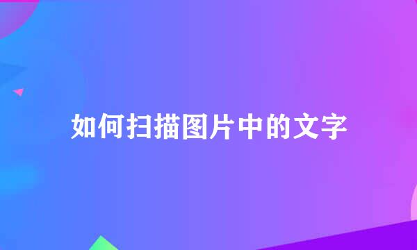 如何扫描图片中的文字