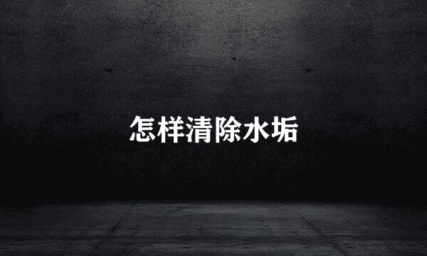怎样清除水垢