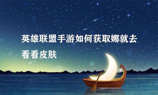 英雄联盟手游如何获取娜就去看看皮肤