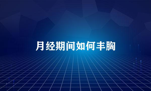 月经期间如何丰胸