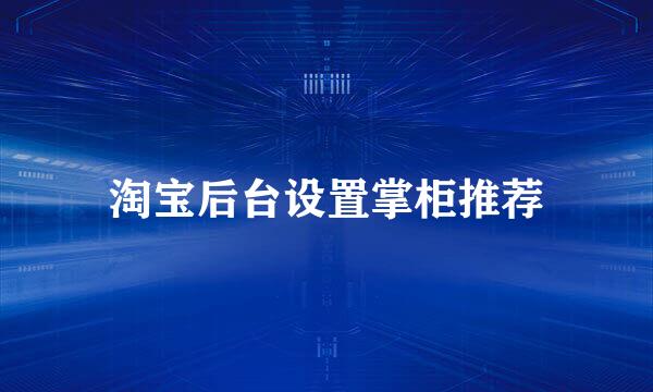 淘宝后台设置掌柜推荐