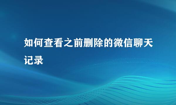 如何查看之前删除的微信聊天记录