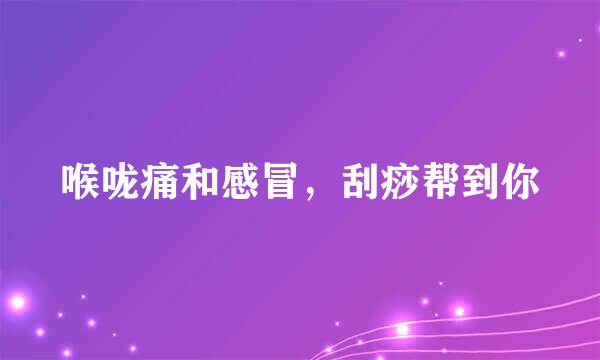 喉咙痛和感冒，刮痧帮到你