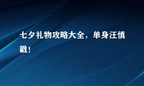 七夕礼物攻略大全，单身汪慎戳！