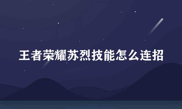 王者荣耀苏烈技能怎么连招