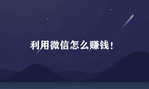 利用微信怎么赚钱！