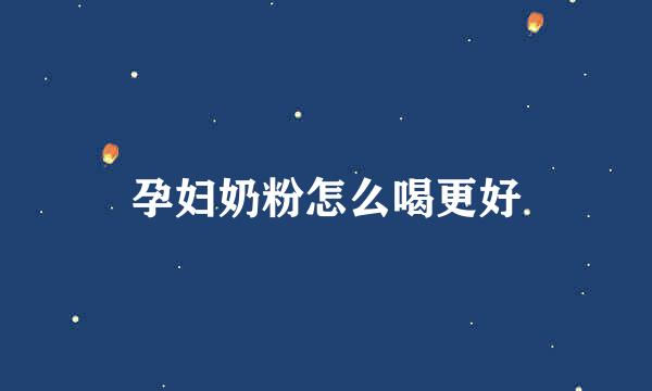 孕妇奶粉怎么喝更好