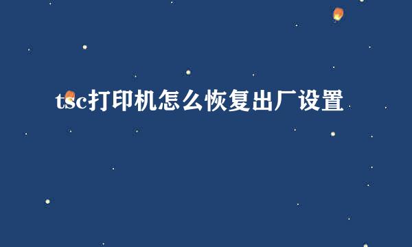 tsc打印机怎么恢复出厂设置