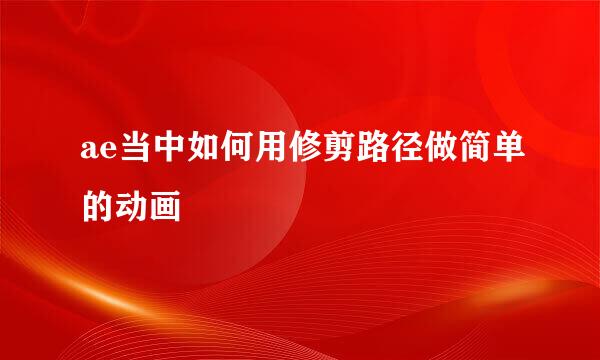 ae当中如何用修剪路径做简单的动画