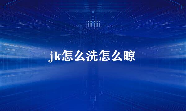 jk怎么洗怎么晾