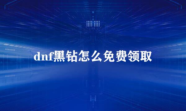 dnf黑钻怎么免费领取