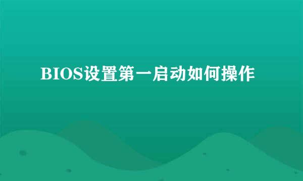 BIOS设置第一启动如何操作