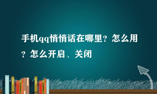 手机qq悄悄话在哪里？怎么用？怎么开启、关闭