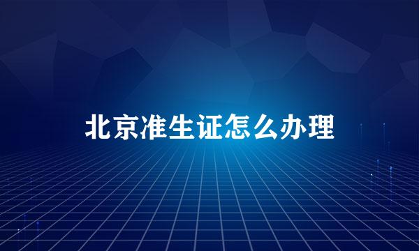 北京准生证怎么办理