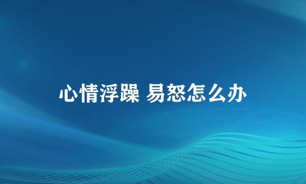 心情浮躁 易怒怎么办