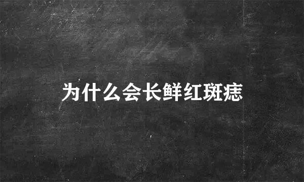 为什么会长鲜红斑痣