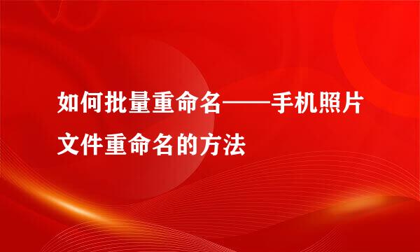 如何批量重命名——手机照片文件重命名的方法