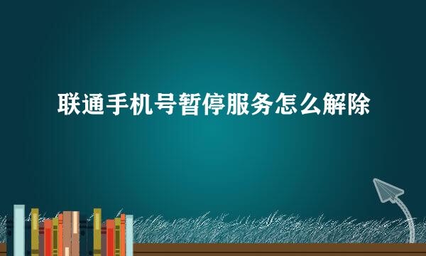 联通手机号暂停服务怎么解除