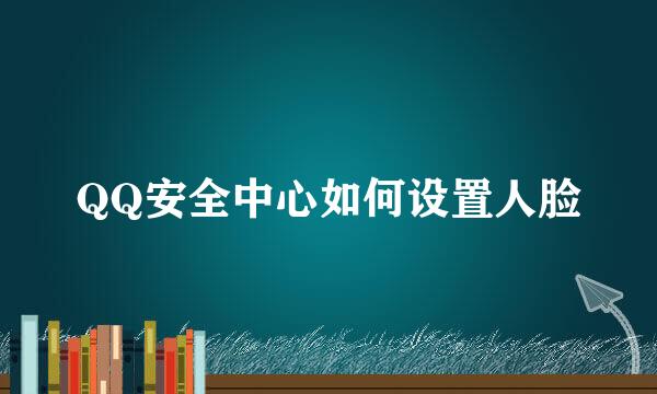 QQ安全中心如何设置人脸