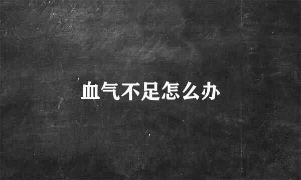 血气不足怎么办
