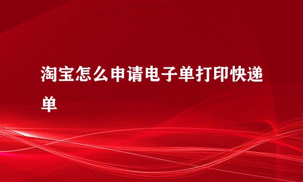 淘宝怎么申请电子单打印快递单