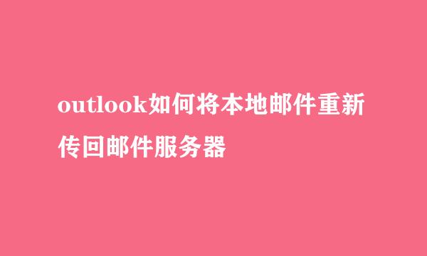 outlook如何将本地邮件重新传回邮件服务器