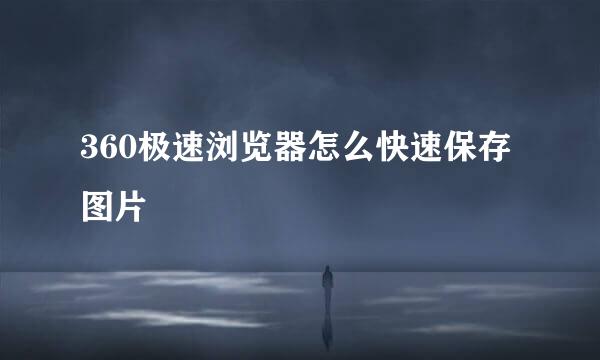 360极速浏览器怎么快速保存图片
