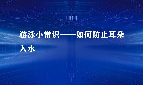游泳小常识——如何防止耳朵入水