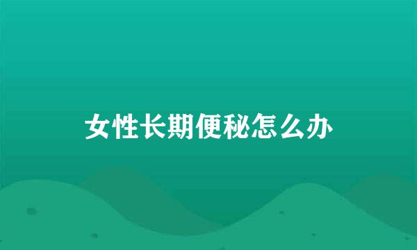 女性长期便秘怎么办