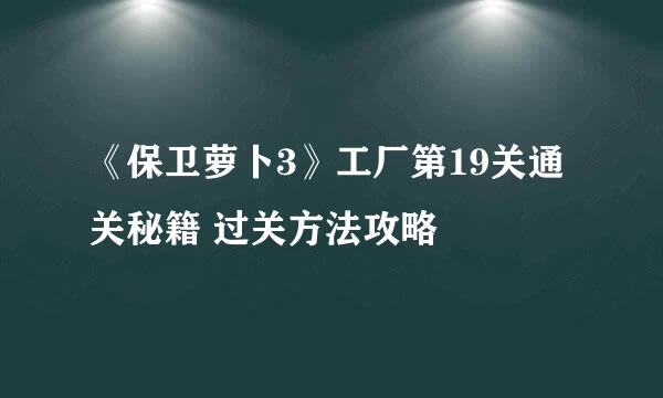 《保卫萝卜3》工厂第19关通关秘籍 过关方法攻略
