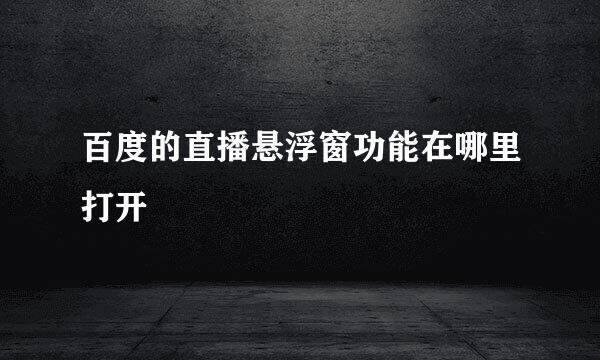 百度的直播悬浮窗功能在哪里打开