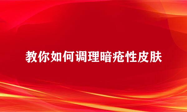 教你如何调理暗疮性皮肤