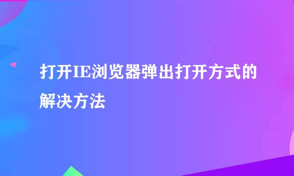 打开IE浏览器弹出打开方式的解决方法