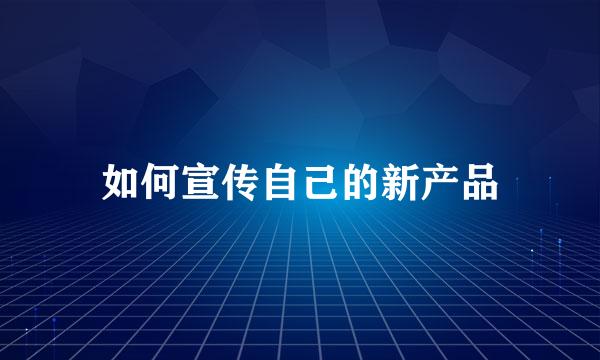如何宣传自己的新产品