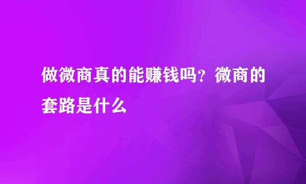 做微商真的能赚钱吗？微商的套路是什么