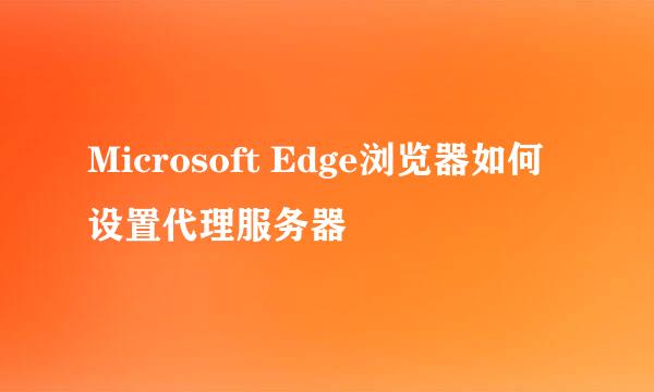 Microsoft Edge浏览器如何设置代理服务器