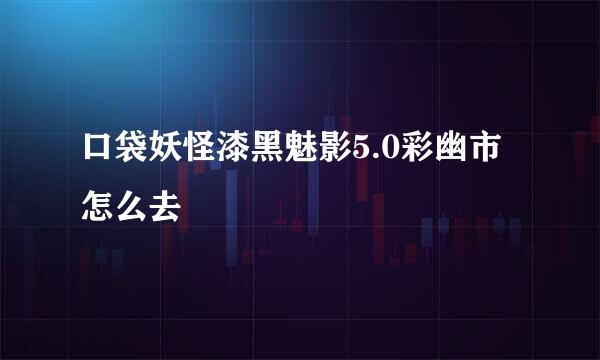口袋妖怪漆黑魅影5.0彩幽市怎么去