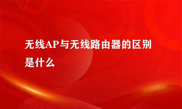 无线AP与无线路由器的区别是什么