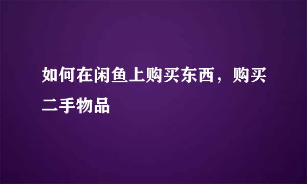 如何在闲鱼上购买东西，购买二手物品