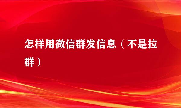 怎样用微信群发信息（不是拉群）