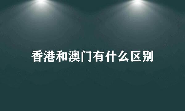 香港和澳门有什么区别