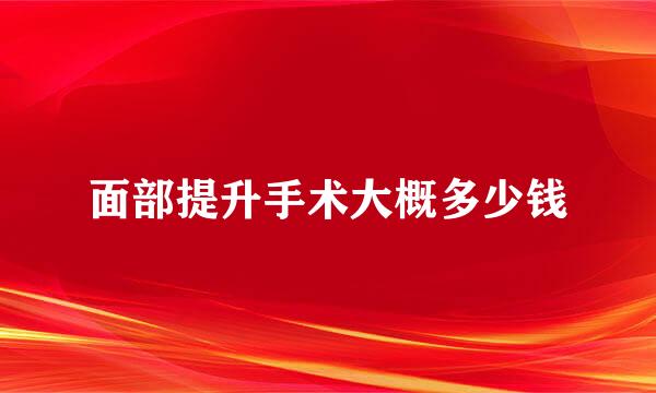 面部提升手术大概多少钱