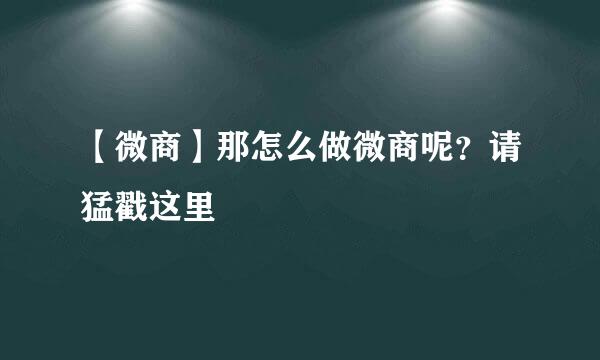 【微商】那怎么做微商呢？请猛戳这里