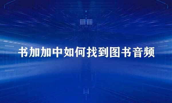 书加加中如何找到图书音频