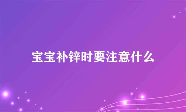 宝宝补锌时要注意什么