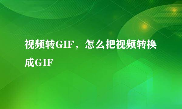 视频转GIF，怎么把视频转换成GIF
