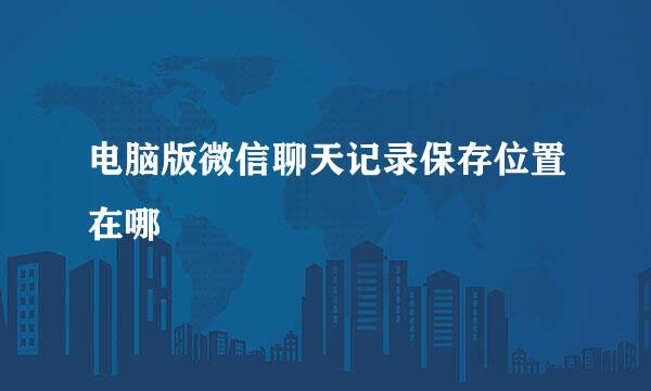 电脑版微信聊天记录保存位置在哪