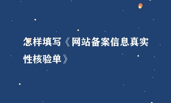 怎样填写《网站备案信息真实性核验单》