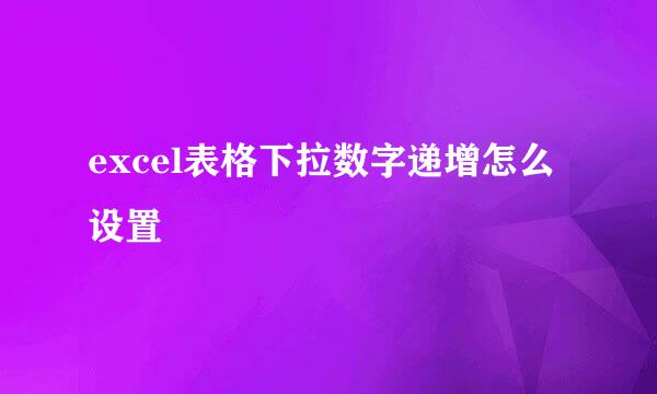 excel表格下拉数字递增怎么设置