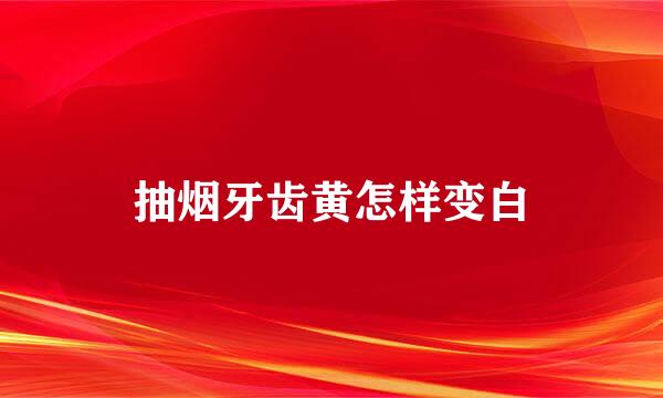 抽烟牙齿黄怎样变白